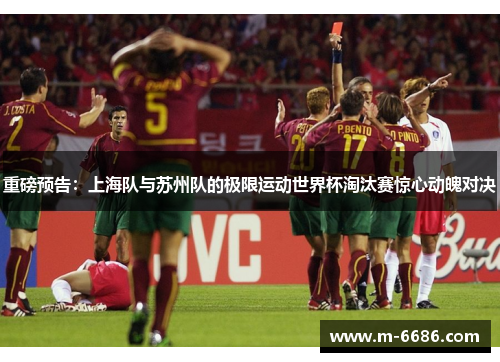 重磅预告：上海队与苏州队的极限运动世界杯淘汰赛惊心动魄对决